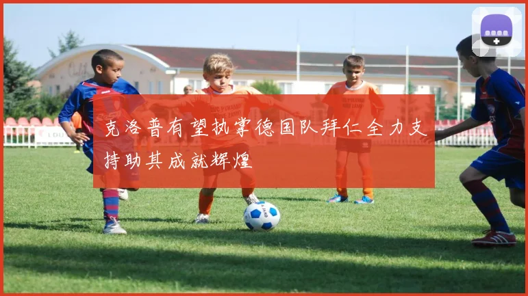 克洛普有望执掌德国队拜仁全力支持助其成就辉煌