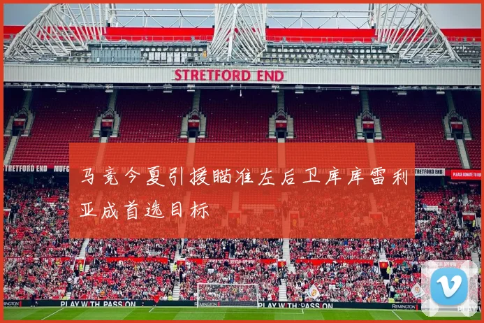 马竞今夏引援瞄准左后卫库库雷利亚成首选目标