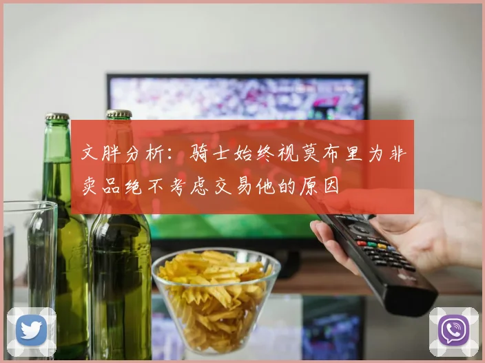 文胖分析：骑士始终视莫布里为非卖品绝不考虑交易他的原因