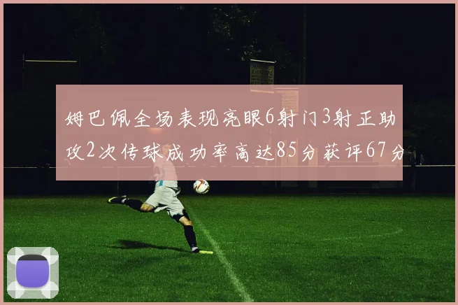 姆巴佩全场表现亮眼6射门3射正助攻2次传球成功率高达85分获评67分