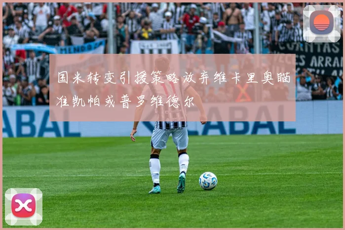 国米转变引援策略放弃维卡里奥瞄准凯帕或普罗维德尔