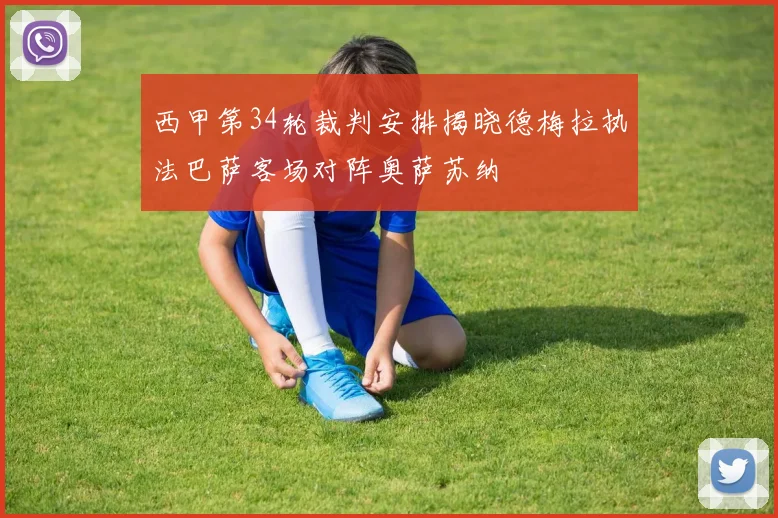 西甲第34轮裁判安排揭晓德梅拉执法巴萨客场对阵奥萨苏纳