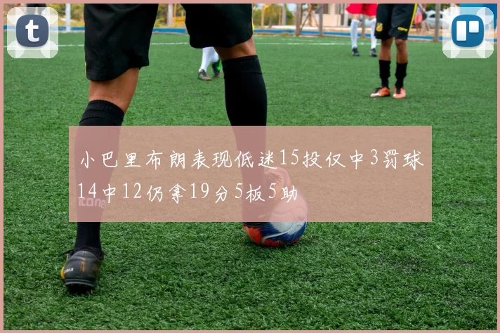 小巴里布朗表现低迷15投仅中3罚球14中12仍拿19分5板5助