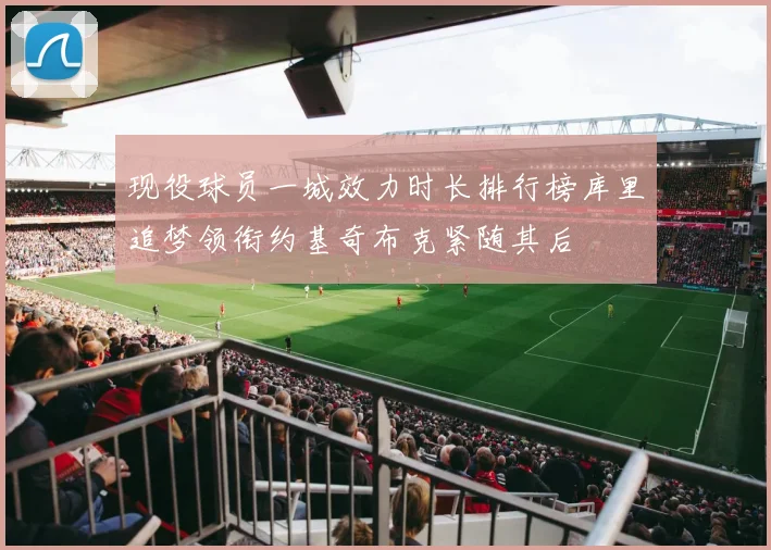 现役球员一城效力时长排行榜库里追梦领衔约基奇布克紧随其后