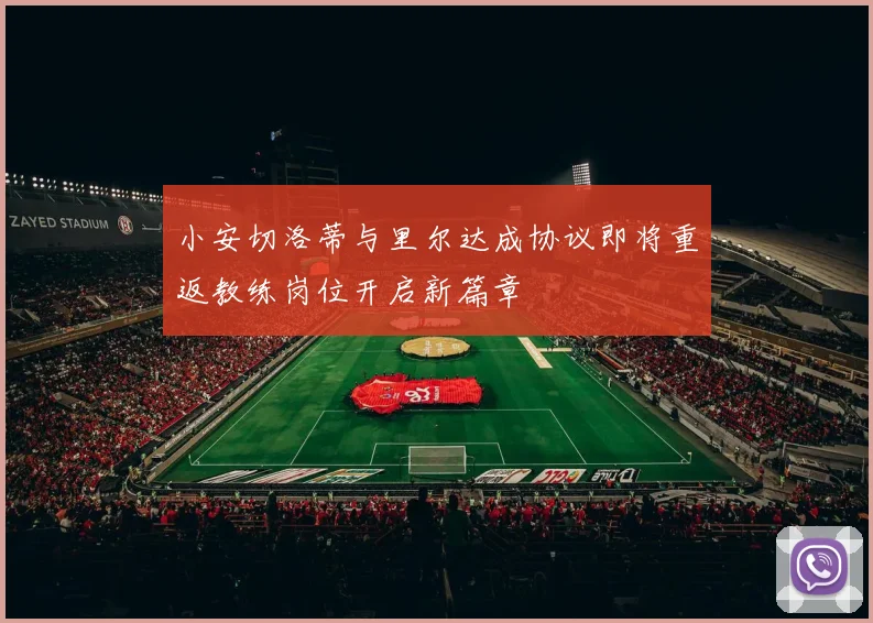 小安切洛蒂与里尔达成协议即将重返教练岗位开启新篇章